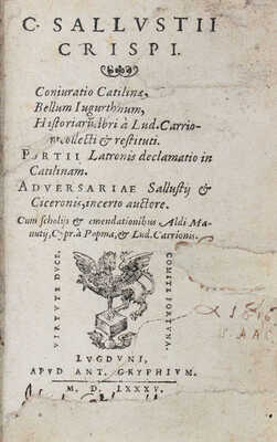 [Саллюстий Крисп Г. Заговор Катилины, Югуртинская война, Исторические книги, собранные и восстановленные Людовиком Каррионе. Декламация Порция Латрона о Катилине. Заметки Саллюстия и Цицерона неизвестного автора. С комментариями и исправлениями Альда Мануция, Киприана Попмы и Люд. Карриона]. 1585.